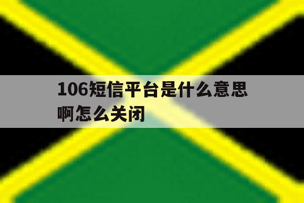 106短信平台是什么意思啊怎么关闭 106短信平台是什么意思啊怎么关闭