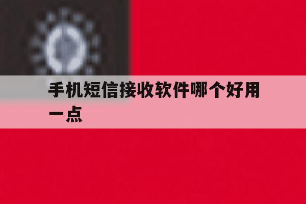 手机短信接收软件哪个好用一点 手机短信接收软件哪个好用一点