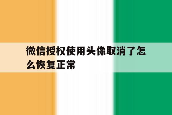 微信授权使用头像取消了怎么恢复正常 微信授权使用头像取消了怎么恢复正常
