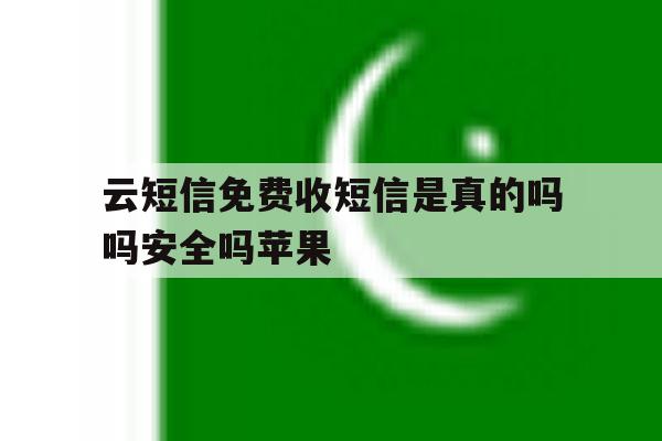 云短信免费收短信是真的吗吗安全吗苹果 云短信免费收短信是真的吗吗安全吗苹果