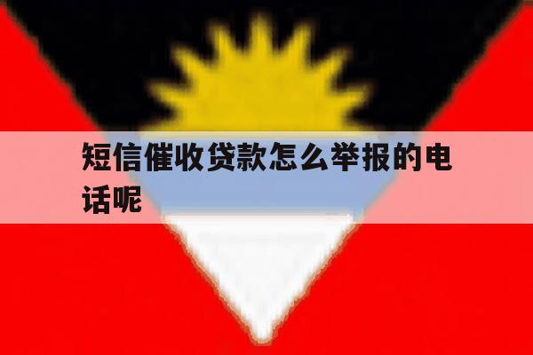 短信催收贷款怎么举报的电话呢 短信催收贷款怎么举报的电话呢