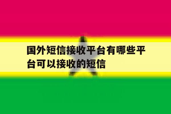国外短信接收平台有哪些平台可以接收的短信 国外短信接收平台有哪些平台可以接收的短信