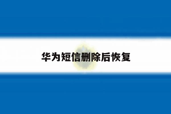 华为短信删除后恢复 华为短信删除后恢复