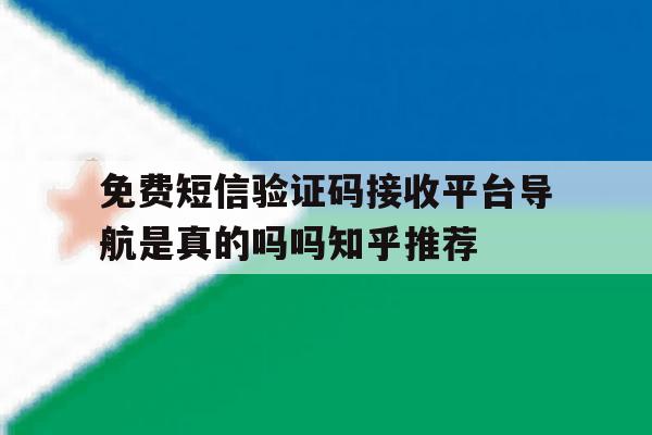 包含免费短信验证码接收平台导航是真的吗吗知乎推荐的词条 包含免费短信验证码接收平台导航是真的吗吗知乎推荐的词条