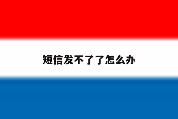短信发不了了怎么办 短信发不了了怎么办