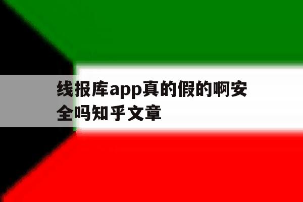 关于线报库app真的假的啊安全吗知乎文章的信息 关于线报库app真的假的啊安全吗知乎文章的信息