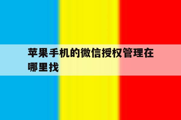 苹果手机的微信授权管理在哪里找 苹果手机的微信授权管理在哪里找