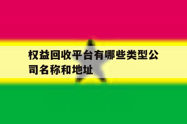 关于权益回收平台有哪些类型公司名称和地址的信息 关于权益回收平台有哪些类型公司名称和地址的信息