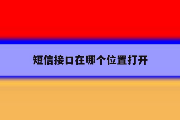 短信接口在哪个位置打开 短信接口在哪个位置打开