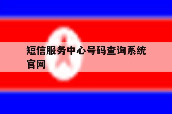 短信服务中心号码查询系统官网的简单介绍 短信服务中心号码查询系统官网的简单介绍
