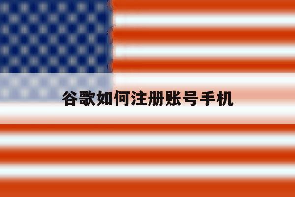 谷歌如何注册账号手机 谷歌如何注册账号手机