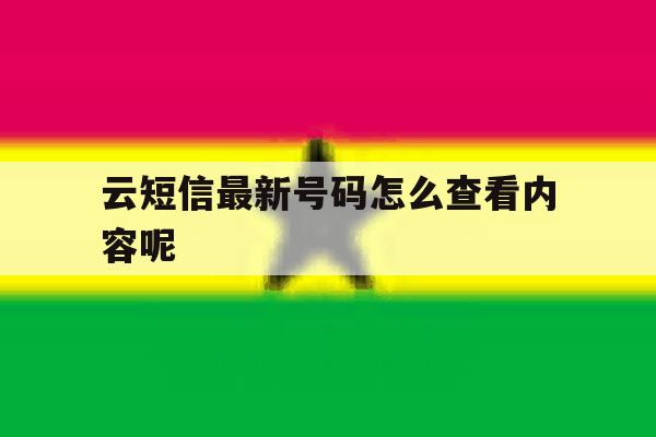 云短信最新号码怎么查看内容呢 云短信最新号码怎么查看内容呢