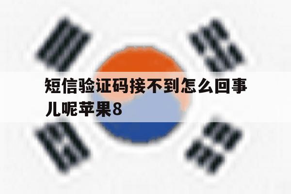短信验证码接不到怎么回事儿呢苹果8 短信验证码接不到怎么回事儿呢苹果8