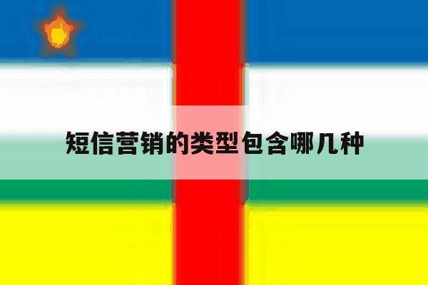 短信营销的类型包含哪几种 短信营销的类型包含哪几种