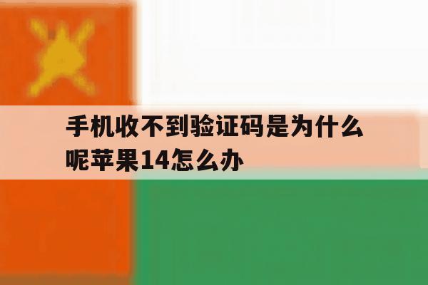 手机收不到验证码是为什么呢苹果14怎么办的简单介绍 手机收不到验证码是为什么呢苹果14怎么办的简单介绍