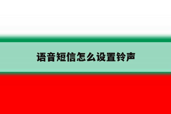语音短信怎么设置铃声 语音短信怎么设置铃声