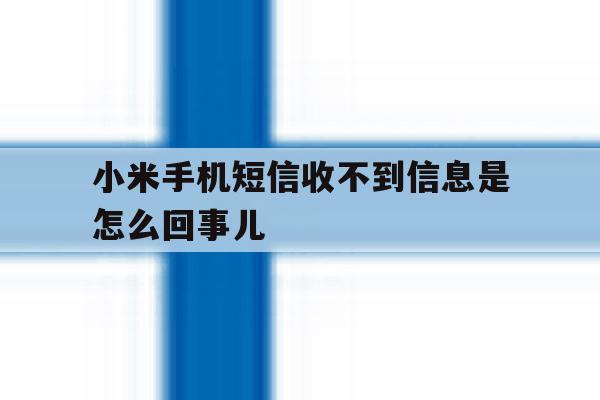 小米手机短信收不到信息是怎么回事儿 小米手机短信收不到信息是怎么回事儿