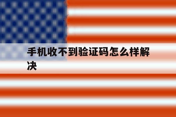 手机收不到验证码怎么样解决 手机收不到验证码怎么样解决