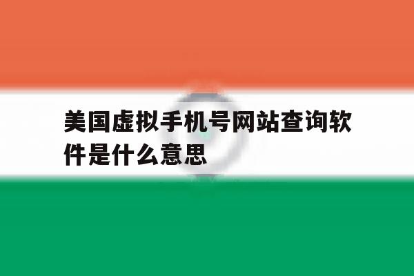 美国虚拟手机号网站查询软件是什么意思 美国虚拟手机号网站查询软件是什么意思