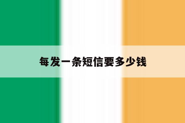 每发一条短信要多少钱 每发一条短信要多少钱