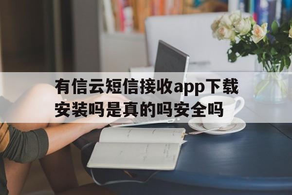 关于有信云短信接收app下载安装吗是真的吗安全吗的信息 关于有信云短信接收app下载安装吗是真的吗安全吗的信息