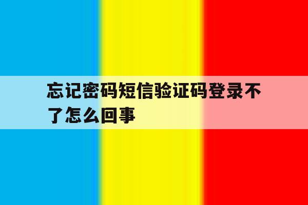 忘记密码短信验证码登录不了怎么回事