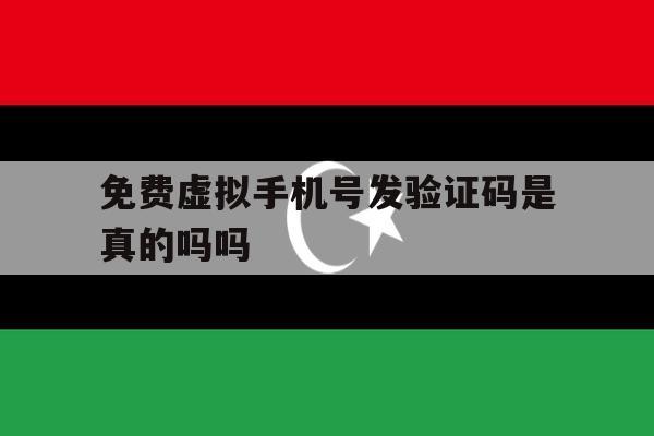 免费虚拟手机号发验证码是真的吗吗 免费虚拟手机号发验证码是真的吗吗