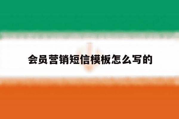 会员营销短信模板怎么写的 会员营销短信模板怎么写的