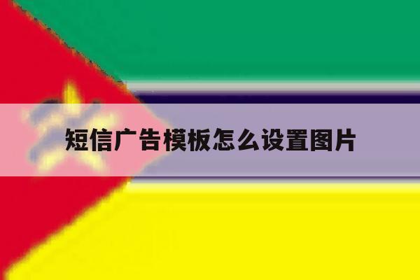 短信广告模板怎么设置图片 短信广告模板怎么设置图片