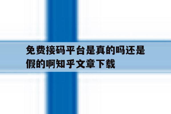 免费接码平台是真的吗还是假的啊知乎文章下载的简单介绍 免费接码平台是真的吗还是假的啊知乎文章下载的简单介绍