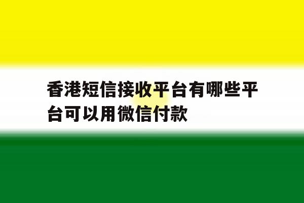 香港短信接收平台有哪些平台可以用微信付款 香港短信接收平台有哪些平台可以用微信付款