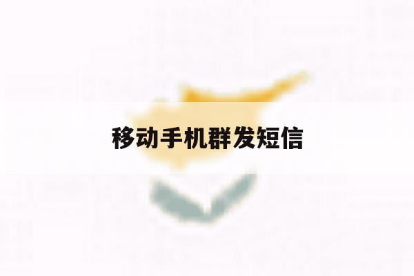 移动手机群发短信 移动手机群发短信