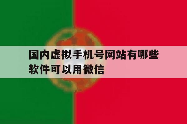 国内虚拟手机号网站有哪些软件可以用微信 国内虚拟手机号网站有哪些软件可以用微信