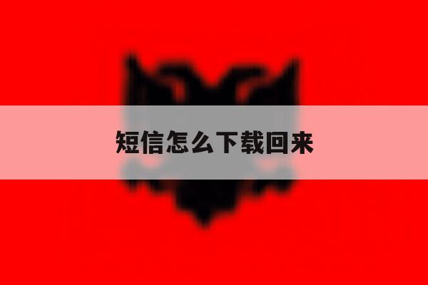 短信怎么下载回来 短信怎么下载回来