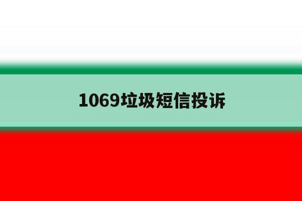1069垃圾短信投诉 1069垃圾短信投诉