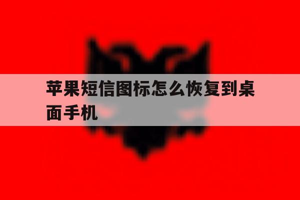 苹果短信图标怎么恢复到桌面手机 苹果短信图标怎么恢复到桌面手机