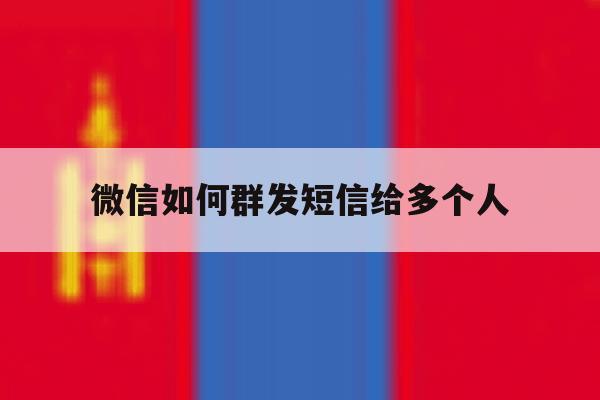 微信如何群发短信给多个人 微信如何群发短信给多个人