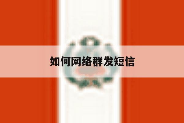 如何网络群发短信 如何网络群发短信