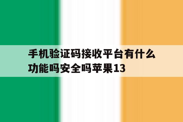 关于手机验证码接收平台有什么功能吗安全吗苹果13的信息 关于手机验证码接收平台有什么功能吗安全吗苹果13的信息