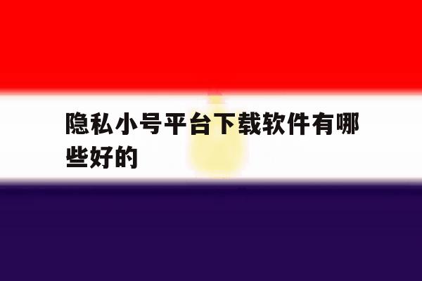 隐私小号平台下载软件有哪些好的 隐私小号平台下载软件有哪些好的