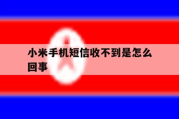 小米手机短信收不到是怎么回事 小米手机短信收不到是怎么回事