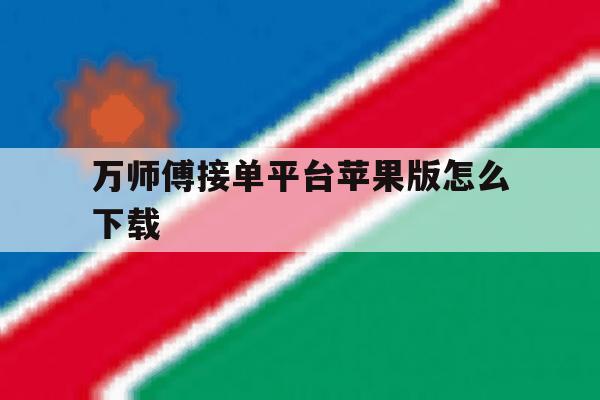 万师傅接单平台苹果版怎么下载 万师傅接单平台苹果版怎么下载