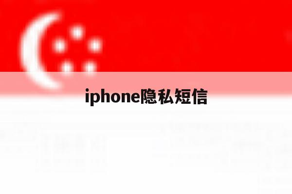 iphone隐私短信 iphone隐私短信