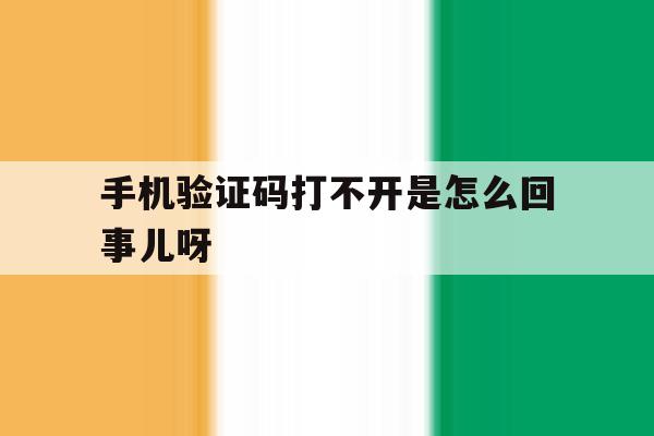 手机验证码打不开是怎么回事儿呀 手机验证码打不开是怎么回事儿呀