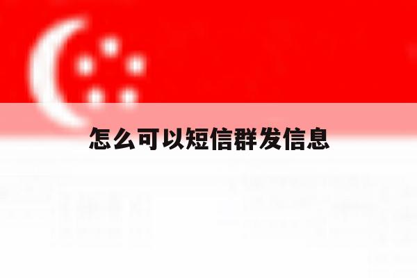 怎么可以短信群发信息 怎么可以短信群发信息