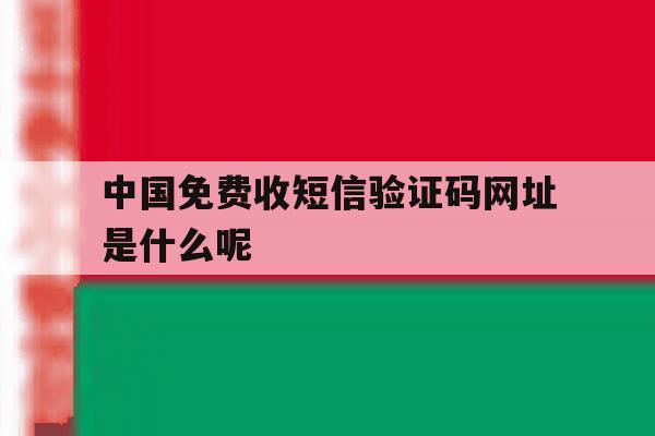 中国免费收短信验证码网址是什么呢 中国免费收短信验证码网址是什么呢