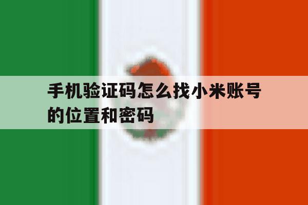 手机验证码怎么找小米账号的位置和密码 手机验证码怎么找小米账号的位置和密码