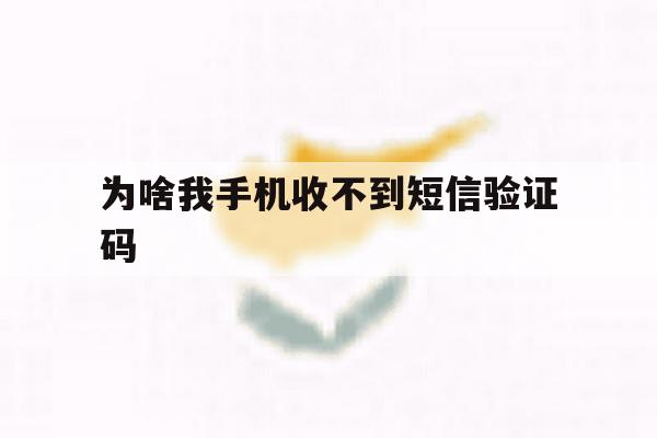 为啥我手机收不到短信验证码 为啥我手机收不到短信验证码