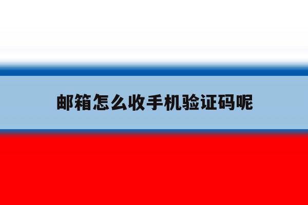 邮箱怎么收手机验证码呢 邮箱怎么收手机验证码呢