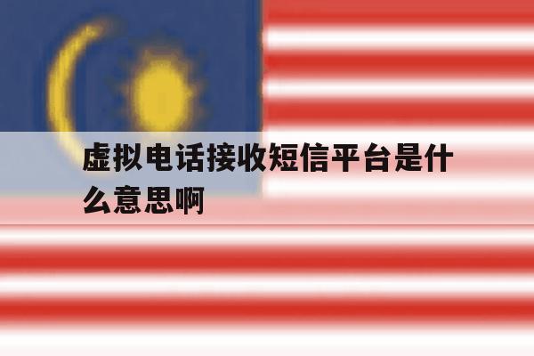 虚拟电话接收短信平台是什么意思啊 虚拟电话接收短信平台是什么意思啊